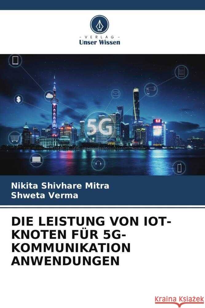 DIE LEISTUNG VON IOT-KNOTEN FÜR 5G-KOMMUNIKATION ANWENDUNGEN Shivhare Mitra, Nikita, Verma, Shweta 9786205139226 Verlag Unser Wissen - książka