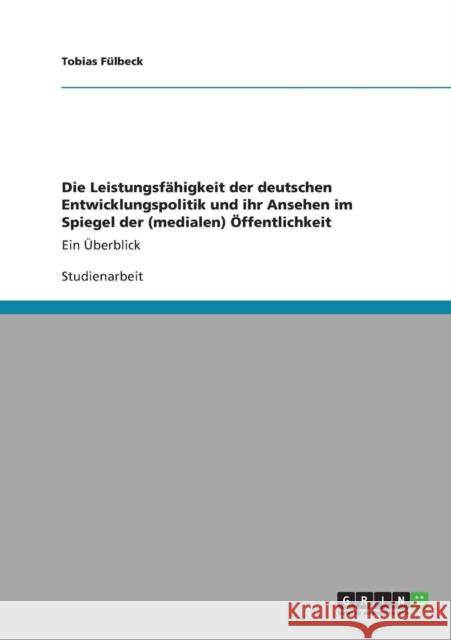 Die Leistungsfähigkeit der deutschen Entwicklungspolitik und ihr Ansehen im Spiegel der (medialen) Öffentlichkeit: Ein Überblick Fülbeck, Tobias 9783640824168 Grin Verlag - książka