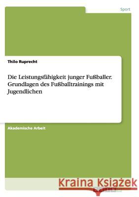 Die Leistungsfähigkeit junger Fußballer. Grundlagen des Fußballtrainings mit Jugendlichen Thilo Ruprecht 9783668154186 Grin Verlag - książka