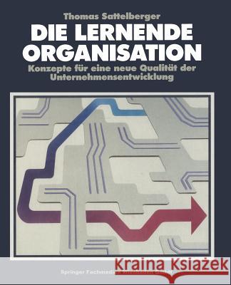 Die Lernende Organisation: Konzepte Für Eine Neue Qualität Der Unternehmensentwicklung Sattelberger, Thomas 9783409191449 Gabler Verlag - książka