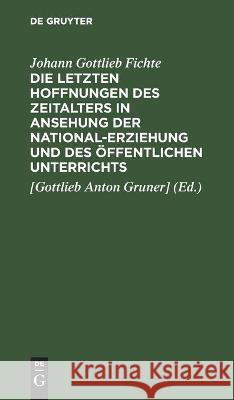 Die letzten Hoffnungen des Zeitalters in Ansehung der National-Erziehung und des öffentlichen Unterrichts Johann Gottlieb Fichte, Gruner] 9783112446331 De Gruyter - książka