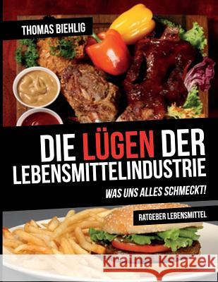 Die Lügen der Lebensmittelindustrie: Was uns alles schmeckt! Biehlig, Thomas 9783981731002 T.Biehlig Media - książka