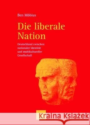 Die Liberale Nation: Deutschland Zwischen Nationaler Identität Und Multikultureller Gesellschaft Möbius, Ben 9783810036117 Vs Verlag Fur Sozialwissenschaften - książka