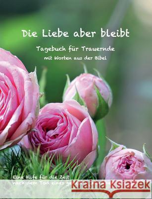 Die Liebe aber bleibt: Ein Tagebuch für Trauernde mit Worten aus der Bibel Englmann, Ulrike 9783748146612 Books on Demand - książka