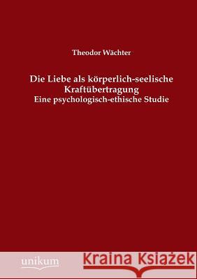 Die Liebe ALS Korperlich-Seelische Kraftubertragung Wachter, Theodor 9783845741710 UNIKUM - książka