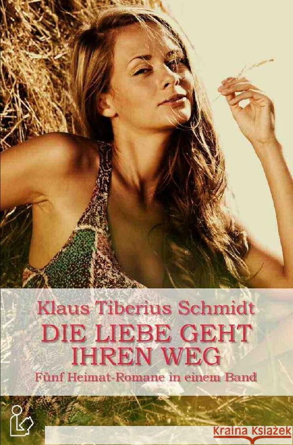 DIE LIEBE GEHT IHREN WEG : Fünf Heimat-Romane in einem Band Schmidt, Klaus Tiberius 9783750293991 epubli - książka