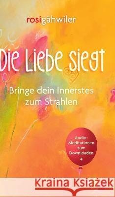 Die Liebe siegt - Bringe dein Innerstes zum Strahlen Gähwiler, Rosi 9783857240768 Verlag zum Hecht AG - książka