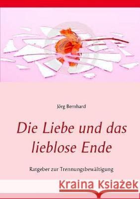 Die Liebe und das lieblose Ende: Ratgeber zur Trennungsbewältigung Jörg Bernhard 9783744870184 Books on Demand - książka