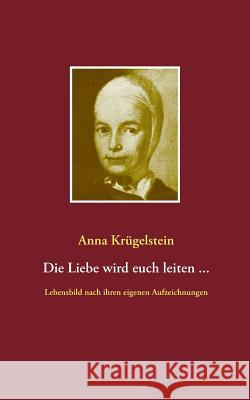 Die Liebe wird euch leiten ...: Lebensbild nach den Aufzeichnungen der Anna Krügelstein (1713- 1778) Krügelstein, Anna 9783743167711 Books on Demand - książka