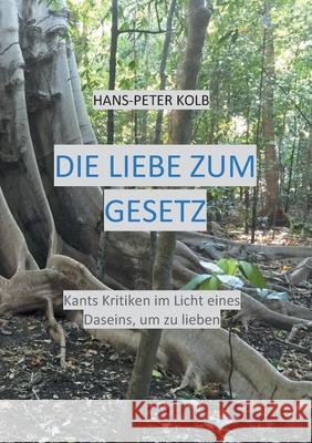 Die Liebe zum Gesetz: Kants Kritiken im Licht eines Daseins, um zu lieben Hans-Peter Kolb 9783752691276 Books on Demand - książka