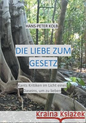 Die Liebe zum Gesetz: Kants Kritiken im Licht eines Daseins, um zu lieben Hans-Peter Kolb 9783753463155 Books on Demand - książka