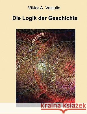 Die Logik der Geschichte: Frage der Theorie und Methode Vazjulin, Viktor A. 9783842311411 Books on Demand - książka