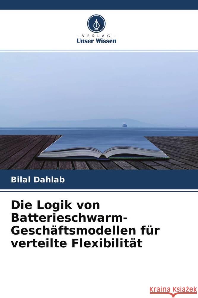 Die Logik von Batterieschwarm-Geschäftsmodellen für verteilte Flexibilität Dahlab, Bilal 9786204415871 Verlag Unser Wissen - książka