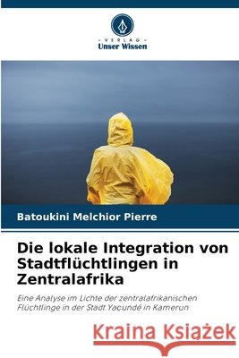 Die lokale Integration von Stadtflüchtlingen in Zentralafrika Melchior Pierre, Batoukini 9786207839216 Verlag Unser Wissen - książka