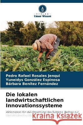 Die lokalen landwirtschaftlichen Innovationssysteme Pedro Rafael Rosales Jenqui Yuneidys Gonzalez Espinosa Barbara Benitez Fernandez 9786205803301 Verlag Unser Wissen - książka