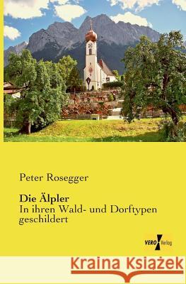 Die Älpler: In ihren Wald- und Dorftypen geschildert Rosegger, Peter 9783957386618 Vero Verlag - książka