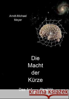 Die Macht der Kürze: Das 1x1 der Realität Meyer, Arndt-Michael 9783833411793 Books on Demand - książka