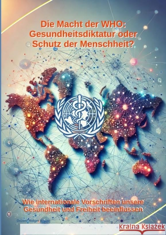 Die Macht der WHO: Gesundheitsdiktatur oder Schutz der Menschheit?: Wie internationale Vorschriften unsere Gesundheit und Freiheit beeinf Holger Kiefer Holger Kiefer 9783384325679 Kiefer-Coaching - książka