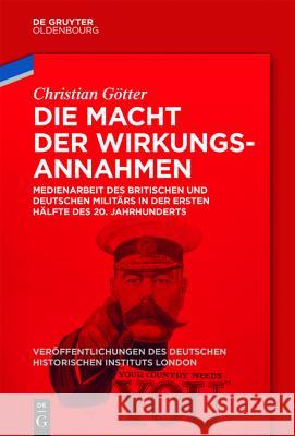 Die Macht Der Wirkungsannahmen: Medienarbeit Des Britischen Und Deutschen Militärs in Der Ersten Hälfte Des 20. Jahrhunderts Götter, Christian 9783110448245 De Gruyter (JL) - książka