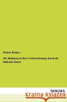 Die Madonna in Ihrer Verherrlichung Durch Die Bildende Kunst Rothes, Walter 9783955072186 Dogma - książka