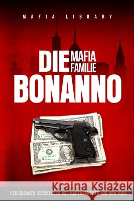 Die Mafia Familie Bonanno: Die Gesamte Geschichte der Mafiafamilie aus New York Mafia Library 9781917077408 Mafia Library - książka