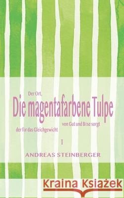 Die magentafarbene Tulpe: Teil1: Der Ort, der für das Gleichgewicht von Gut und Böse sorgt Andreas Steinberger 9783751937221 Books on Demand - książka