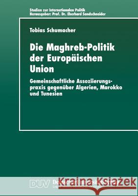 Die Maghreb-Politik Der Europäischen Union: Gemeinschaftliche Assoziierungspraxis Gegenüber Algerien, Marokko Und Tunesien Schumacher, Tobias 9783824443208 Deutscher Universitats Verlag - książka