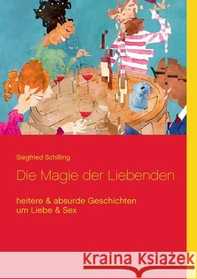 Die Magie der Liebenden: heitere & absurde Geschichten um Liebe & Sex Siegfried Schilling 9783752647808 Books on Demand - książka