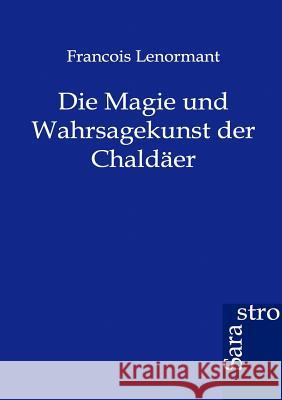 Die Magie und Wahrsagekunst der Chaldäer Professor Francois Lenormant 9783864710841 Sarastro Gmbh - książka