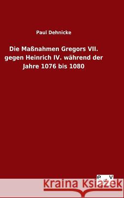 Die Maßnahmen Gregors VII. gegen Heinrich IV. während der Jahre 1076 bis 1080 Paul Dehnicke 9783734004155 Salzwasser-Verlag Gmbh - książka