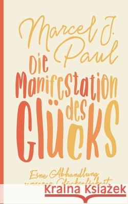 Die Manifestation des Glücks: Eine Abhandlung unserer Glückseligkeit Marcel J Paul 9783752658774 Books on Demand - książka