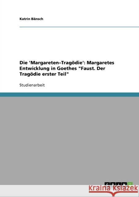 Die 'Margareten-Tragödie': Margaretes Entwicklung in Goethes Faust. Der Tragödie erster Teil Bänsch, Katrin 9783638913690 Grin Verlag - książka