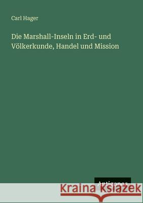 Die Marshall-Inseln in Erd- und V?lkerkunde, Handel und Mission Carl Hager 9783563921531 Antigonos Verlag - książka