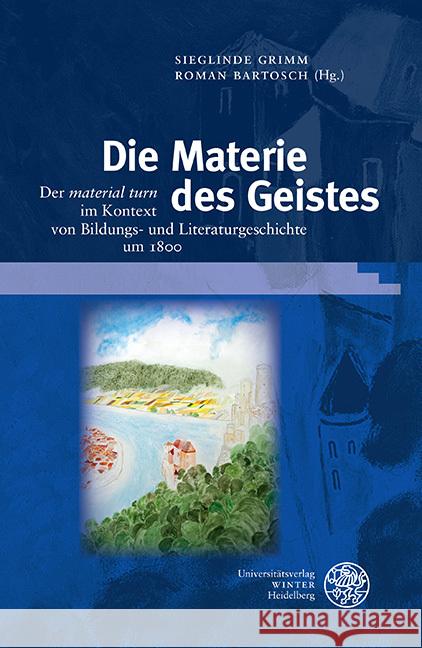 Die Materie Des Geistes: Der 'material Turn' Im Kontext Von Bildungs- Und Literaturgeschichte Um 1800 Bartosch, Roman 9783825365011 Universitatsverlag Winter - książka