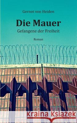 Die Mauer: Gefangene der Freiheit Gernot Von Heiden 9783741293221 Books on Demand - książka