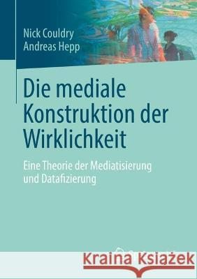 Die mediale Konstruktion der Wirklichkeit: Eine Theorie der Mediatisierung und Datafizierung Nick Couldry Andreas Hepp 9783658377120 Springer vs - książka