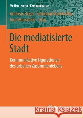 Die Mediatisierte Stadt: Kommunikative Figurationen Des Urbanen Zusammenlebens Hepp, Andreas 9783658203221 Springer VS - książka