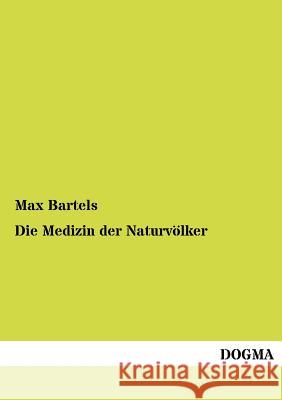 Die Medizin der Naturvölker Bartels, Max 9783954545865 Dogma - książka