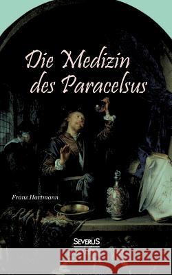 Die Medizin des Theophrastus Paracelsus von Hohenheim: Vom wissenschaftlichen Standpunkte betrachtet Hartmann, Franz 9783863477172 Severus - książka