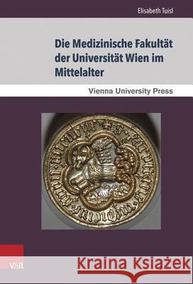 Die Medizinische Fakultat Der Universitat Wien Im Mittelalter: Von Der Grundung Der Universitat 1365 Bis Zum Tod Kaiser Maximilians I. 1519 Elisabeth Tuisl 9783847103301 V&r Unipress - książka