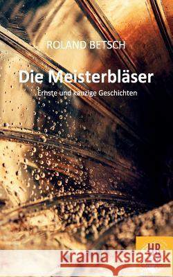 Die Meisterbläser: Ernste und kauzige Geschichten von Roland Betsch Frey, Peter M. 9783746011622 Books on Demand - książka