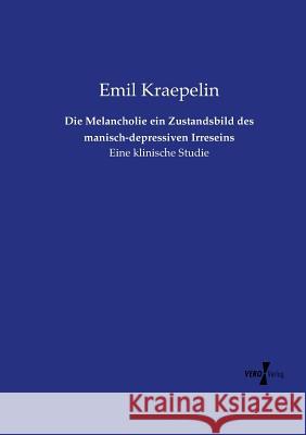 Die Melancholie ein Zustandsbild des manisch-depressiven Irreseins: Eine klinische Studie Emil Kraepelin 9783737207133 Vero Verlag - książka