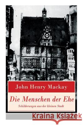 Die Menschen der Ehe - Schilderungen aus der kleinen Stadt: Freie Liebe in bürgerliches Umfeld: Rückkehr in Heimatstadt John Henry MacKay 9788027317639 e-artnow - książka