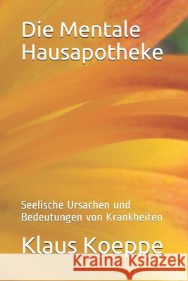 Die Mentale Hausapotheke: Seelische Ursachen und Bedeutungen von Krankheiten Koeppe, Klaus 9781539602590 Createspace Independent Publishing Platform - książka