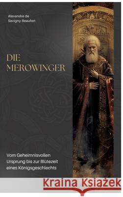 Die Merowinger: Vom Geheimnisvollen Ursprung bis zur Bl?tezeit eines K?nigsgeschlechts Alexandre d 9783384303028 Tredition Gmbh - książka