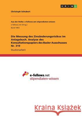 Die Messung des Zinsänderungsrisikos im Anlagebuch. Analyse des Konsultationspapiers des Basler Ausschusses Nr. 319 Christoph Schubert 9783668242234 Grin Verlag - książka