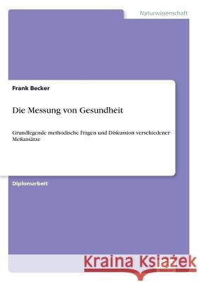 Die Messung von Gesundheit: Grundlegende methodische Fragen und Diskussion verschiedener Meßansätze Becker, Frank 9783838633084 Diplom.de - książka