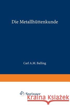 Die Metallhüttenkunde: Gewinnung Der Metalle Und Darstellung Ihrer Verbindungen Auf Den Hüttenwerken Balling, Karl A. M. 9783642506048 Springer - książka