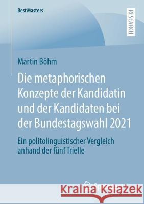 Die Metaphorischen Konzepte Der Kandidatin Und Der Kandidaten Bei Der Bundestagswahl 2021: Ein Politolinguistischer Vergleich Anhand Der Fünf Trielle Böhm, Martin 9783658402235 Springer vs - książka