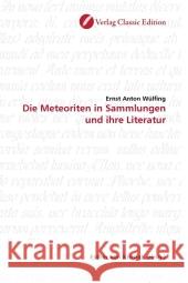 Die Meteoriten in Sammlungen und ihre Literatur Wülfing, Ernst Anton 9783869321042 Verlag Classic Edition - książka